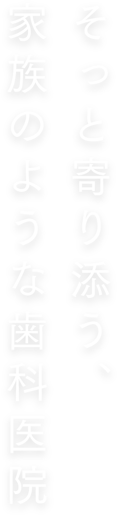 そっと寄り添う、家族のような歯科医院